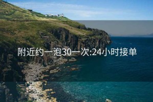 附近約一泡30一次:24小時(shí)接單