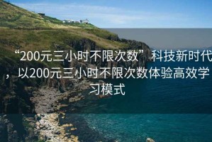 “200元三小時(shí)不限次數”科技新時(shí)代，以200元三小時(shí)不限次數體驗高效學(xué)習模式