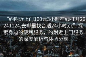 “約附近上門(mén)100元3小時(shí)在線(xiàn)打開(kāi)20241124.去哪里找合適24小時(shí).cc”探索身邊的便利服務(wù)，約附近上門(mén)服務(wù)的深度解析與體驗分享