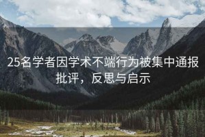 25名學(xué)者因學(xué)術(shù)不端行為被集中通報批評，反思與啟示