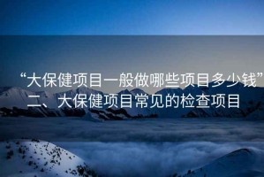 “大保健項目一般做哪些項目多少錢(qián)”二、大保健項目常見(jiàn)的檢查項目