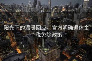 陽(yáng)光下的溫暖回應，官方明確退休金個(gè)稅免除政策