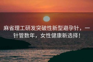 麻省理工研發(fā)突破性新型避孕針，一針管數年，女性健康新選擇！