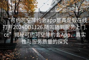 “可約可空降約會(huì )app是真是假在線(xiàn)打開(kāi)2024DD1126.隨叫隨到服務(wù)上門(mén).cc”揭秘可約可空降約會(huì )App，真實(shí)性與服務(wù)質(zhì)量的探究