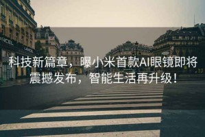 科技新篇章，曝小米首款AI眼鏡即將震撼發(fā)布，智能生活再升級！