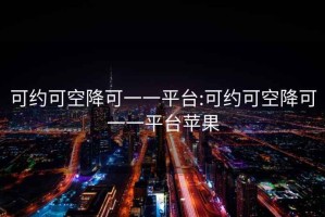可約可空降可一一平臺:可約可空降可一一平臺蘋(píng)果