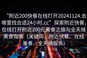 “附近200快餐在線(xiàn)打開(kāi)20241124.去哪里找合適24小時(shí).cc”探索附近快餐，在線(xiàn)打開(kāi)附近200元美食之旅與全天候美食指南（關(guān)鍵詞，附近快餐、在線(xiàn)美食、全天候服務(wù)）