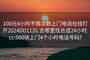 100元4小時(shí)不限次數上門(mén)電話(huà)在線(xiàn)打開(kāi)2024DD1126.去哪里找合適24小時(shí).cc:500塊上門(mén)4個(gè)小時(shí)電話(huà)號碼?