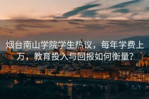 煙臺南山學(xué)院學(xué)生熱議，每年學(xué)費上萬(wàn)，教育投入與回報如何衡量？