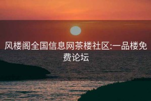 風(fēng)樓閣全國信息網(wǎng)茶樓社區:一品樓免費論壇
