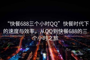 “快餐688三個(gè)小時(shí)QQ”快餐時(shí)代下的速度與效率，從QQ到快餐688的三個(gè)小時(shí)之旅