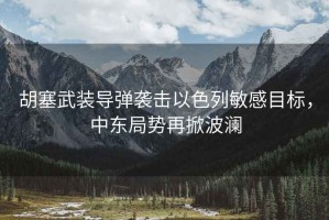 胡塞武裝導彈襲擊以色列敏感目標，中東局勢再掀波瀾