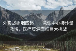 外賣(mài)戰硝煙四起，一急診中心接診量激增，醫療資源面臨巨大挑戰