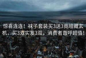 驚喜連連！襪子套裝買(mǎi)3送3竟暗藏玄機，買(mǎi)3雙實(shí)發(fā)3雙，消費者直呼超值！