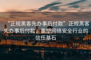 “正規黑客先辦事后付款”正規黑客先辦事后付款，重塑網(wǎng)絡(luò )安全行業(yè)的信任基石