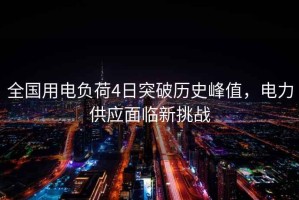 全國用電負荷4日突破歷史峰值，電力供應面臨新挑戰