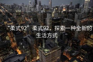 “柔式92”柔式92，探索一種全新的生活方式