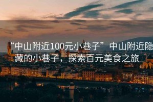 “中山附近100元小巷子”中山附近隱藏的小巷子，探索百元美食之旅