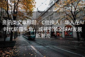 資訊類(lèi)文章標題，C位換人！華人在A(yíng)I時(shí)代嶄露頭角，或將引領(lǐng)全球AI發(fā)展新潮流