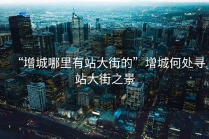 “增城哪里有站大街的”增城何處尋站大街之景