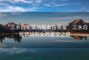 “三水白坭鎮站銜女在那星”三水白坭鎮站銜女的星空之旅