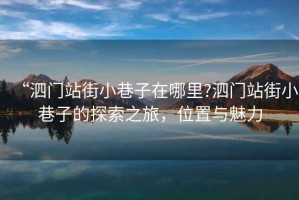 “泗門(mén)站街小巷子在哪里?泗門(mén)站街小巷子的探索之旅，位置與魅力