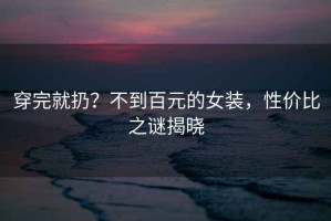 穿完就扔？不到百元的女裝，性?xún)r(jià)比之謎揭曉