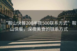 “鞍山快餐200半夜500聯(lián)系方式”鞍山快餐，深夜美食的聯(lián)系方式