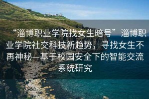“淄博職業(yè)學(xué)院找女生暗號”淄博職業(yè)學(xué)院社交科技新趨勢，尋找女生不再神秘—基于校園安全下的智能交流系統研究