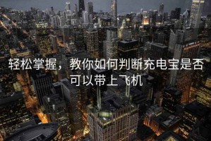 輕松掌握，教你如何判斷充電寶是否可以帶上飛機