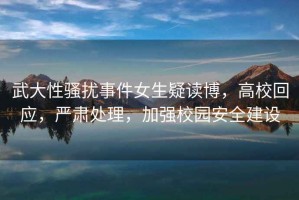 武大性騷擾事件女生疑讀博，高?；貞?，嚴肅處理，加強校園安全建設