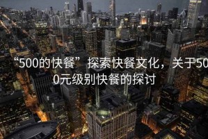 “500的快餐”探索快餐文化，關(guān)于500元級別快餐的探討