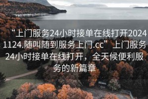 “上門(mén)服務(wù)24小時(shí)接單在線(xiàn)打開(kāi)20241124.隨叫隨到服務(wù)上門(mén).cc”上門(mén)服務(wù)24小時(shí)接單在線(xiàn)打開(kāi)，全天候便利服務(wù)的新篇章