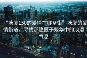“塘廈150的愛(ài)情在哪條街”塘廈的愛(ài)情街道，尋找那隱匿于繁華中的浪漫氣息