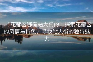 “花都區哪有站大街的”探索花都區的風(fēng)情與特色，尋找站大街的獨特魅力