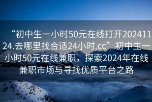 “初中生一小時(shí)50元在線(xiàn)打開(kāi)20241124.去哪里找合適24小時(shí).cc”初中生一小時(shí)50元在線(xiàn)兼職，探索2024年在線(xiàn)兼職市場(chǎng)與尋找優(yōu)質(zhì)平臺之路