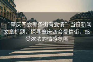 “肇慶四會(huì )哪條街有愛(ài)情”當日新聞文章標題，探尋肇慶四會(huì )愛(ài)情街，感受濃濃的情感氛圍