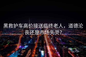 黑救護車(chē)高價(jià)接送臨終老人，道德淪喪還是市場(chǎng)失靈？