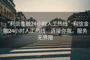 “利信金融24小時(shí)人工熱線(xiàn)”利信金融24小時(shí)人工熱線(xiàn)，連接你我，服務(wù)無(wú)界限