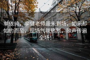 單依純，李健老師雖未到場(chǎng)，如來(lái)卻如約而至，現場(chǎng)氣氛熱烈，歌聲傳遍全場(chǎng)！
