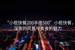 “小欖快餐200半夜500”小欖快餐，深夜的風(fēng)景與美食的魅力