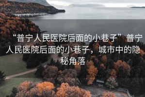 “普寧人民醫院后面的小巷子”普寧人民醫院后面的小巷子，城市中的隱秘角落