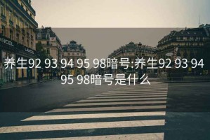 養生92 93 94 95 98暗號:養生92 93 94 95 98暗號是什么