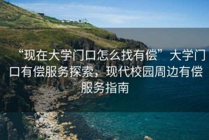 “現在大學(xué)門(mén)口怎么找有償”大學(xué)門(mén)口有償服務(wù)探索，現代校園周邊有償服務(wù)指南