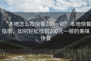 “本地怎么找快餐200一頓”本地快餐指南，如何輕松找到200元一頓的美味快餐