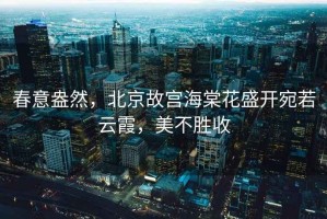 春意盎然，北京故宮海棠花盛開(kāi)宛若云霞，美不勝收