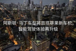 阿斯頓·馬丁車(chē)型將首搭蘋(píng)果新車(chē)機，智能駕駛體驗再升級