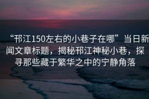 “邗江150左右的小巷子在哪”當日新聞文章標題，揭秘邗江神秘小巷，探尋那些藏于繁華之中的寧靜角落