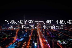 “小欖小巷子300元一小時(shí)”小欖小巷子，一場(chǎng)三百元一小時(shí)的奇遇