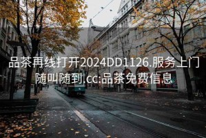 品茶再線(xiàn)打開(kāi)2024DD1126.服務(wù)上門(mén)隨叫隨到.cc:品茶免費信息